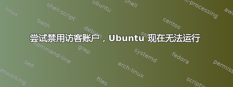 尝试禁用访客账户，Ubuntu 现在无法运行