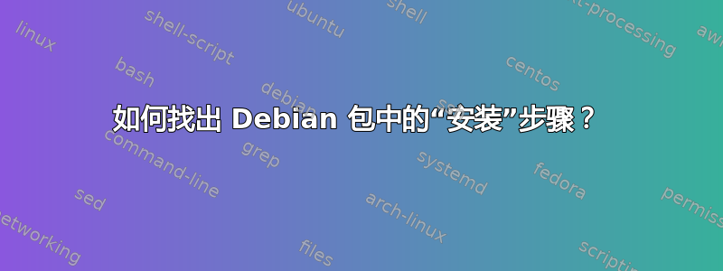 如何找出 Debian 包中的“安装”步骤？