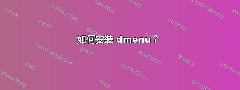 如何安装 dmenu？