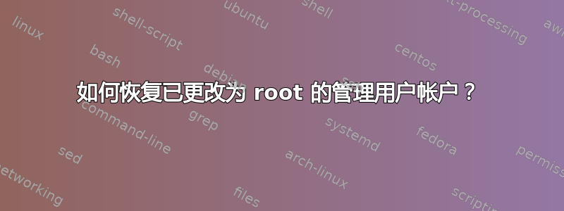 如何恢复已更改为 root 的管理用户帐户？