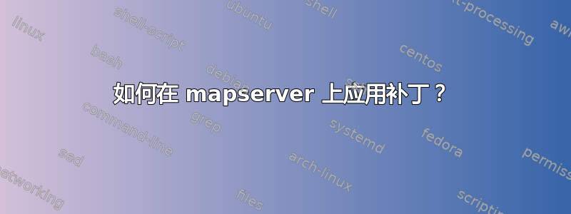 如何在 mapserver 上应用补丁？