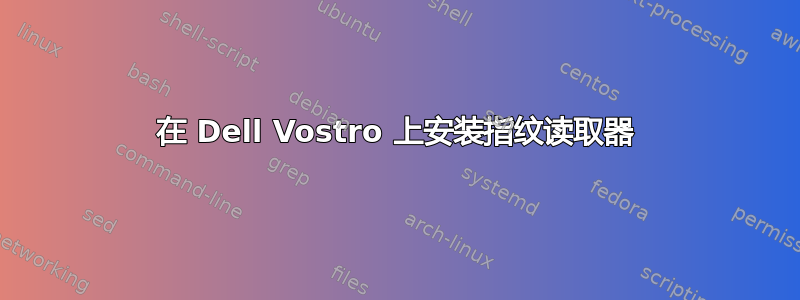 在 Dell Vostro 上安装指纹读取器