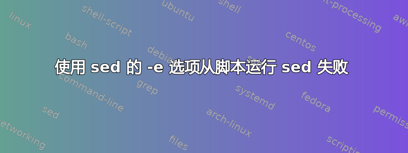 使用 sed 的 -e 选项从脚本运行 sed 失败