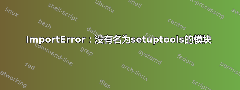 ImportError：没有名为setuptools的模块