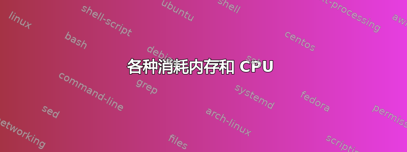 各种消耗内存和 CPU