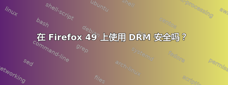 在 Firefox 49 上使用 DRM 安全吗？