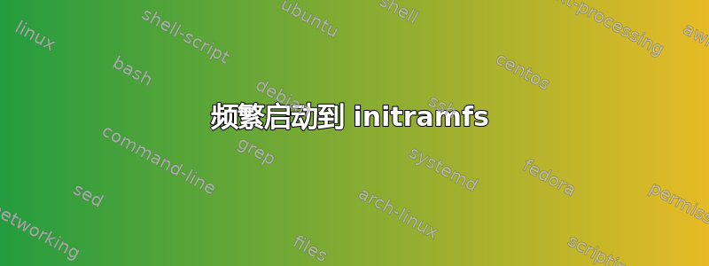 频繁启动到 initramfs