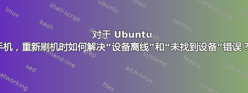 对于 Ubuntu 手机，重新刷机时如何解决“设备离线”和“未找到设备”错误？