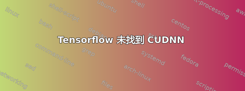 Tensorflow 未找到 CUDNN