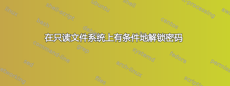 在只读文件系统上有条件地解锁密码