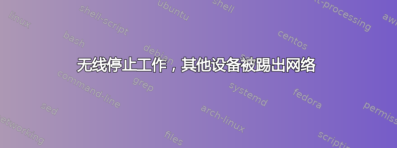 无线停止工作，其他设备被踢出网络