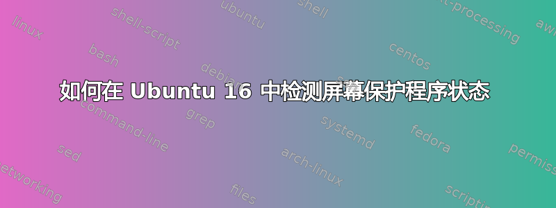 如何在 Ubuntu 16 中检测屏幕保护程序状态