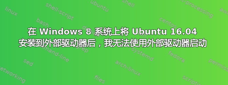 在 Windows 8 系统上将 Ubuntu 16.04 安装到外部驱动器后，我无法使用外部驱动器启动