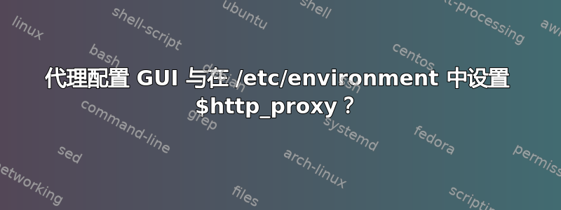 代理配置 GUI 与在 /etc/environment 中设置 $http_proxy？