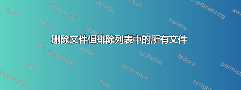 删除文件但排除列表中的所有文件