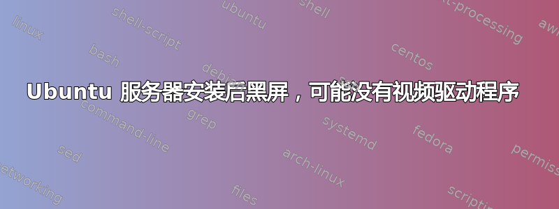 Ubuntu 服务器安装后黑屏，可能没有视频驱动程序 