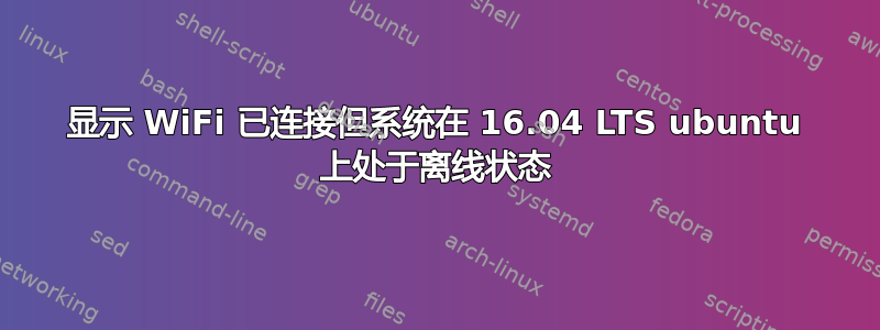 显示 WiFi 已连接但系统在 16.04 LTS ubuntu 上处于离线状态