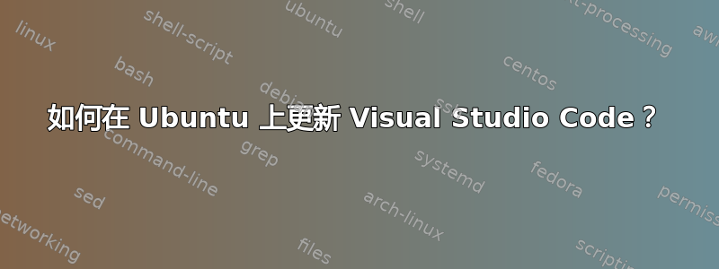 如何在 Ubuntu 上更新 Visual Studio Code？