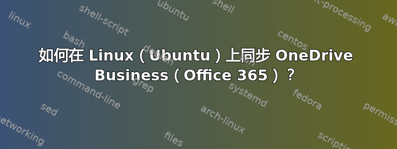 如何在 Linux（Ubuntu）上同步 OneDrive Business（Office 365）？