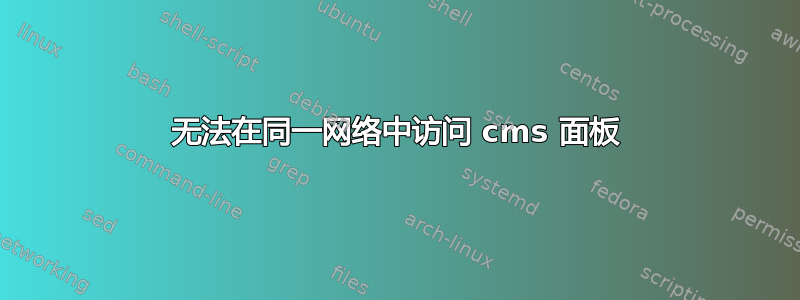 无法在同一网络中访问 c​​ms 面板