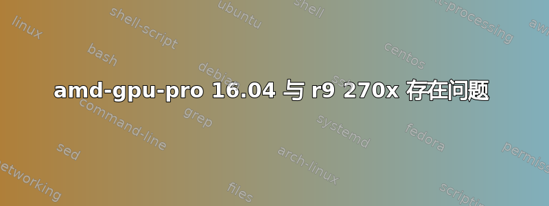 amd-gpu-pro 16.04 与 r9 270x 存在问题