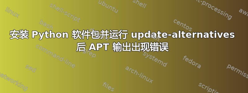 安装 Python 软件包并运行 update-alternatives 后 APT 输出出现错误