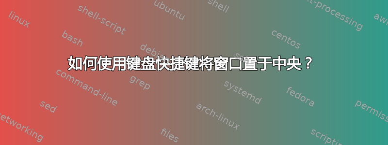 如何使用键盘快捷键将窗口置于中央？