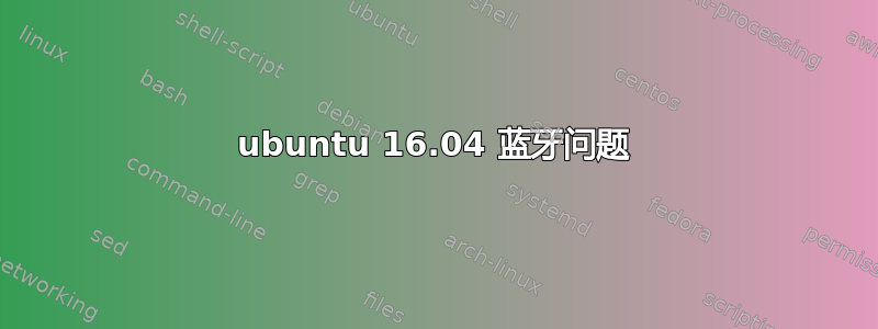 ubuntu 16.04 蓝牙问题