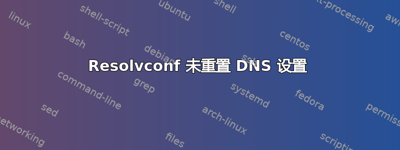 Resolvconf 未重置 DNS 设置