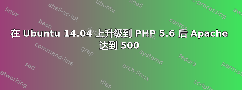 在 Ubuntu 14.04 上升级到 PHP 5.6 后 Apache 达到 500