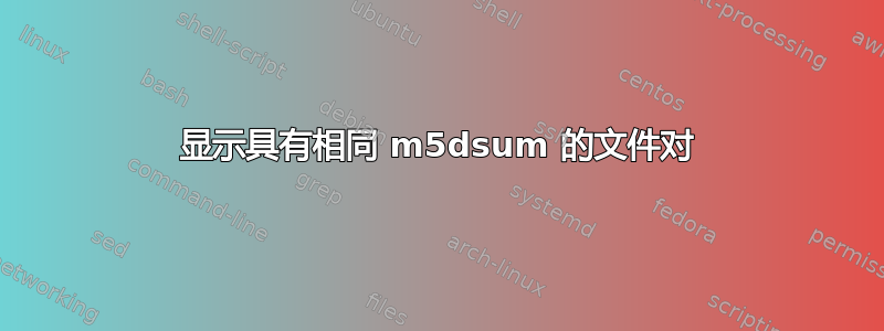 显示具有相同 m5dsum 的文件对