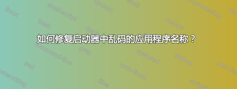 如何修复启动器中乱码的应用程序名称？