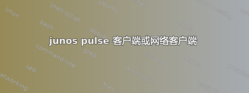 junos pulse 客户端或网络客户端