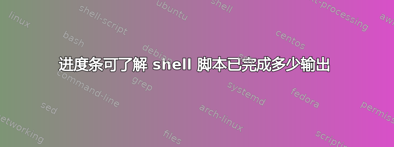 进度条可了解 shell 脚本已完成多少输出