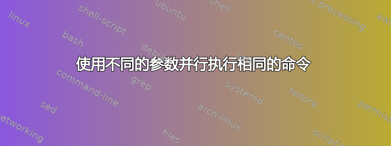 使用不同的参数并行执行相同的命令