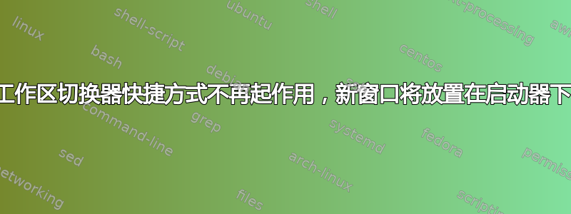 工作区切换器快捷方式不再起作用，新窗口将放置在启动器下