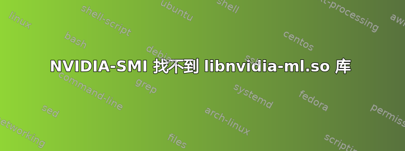 NVIDIA-SMI 找不到 libnvidia-ml.so 库