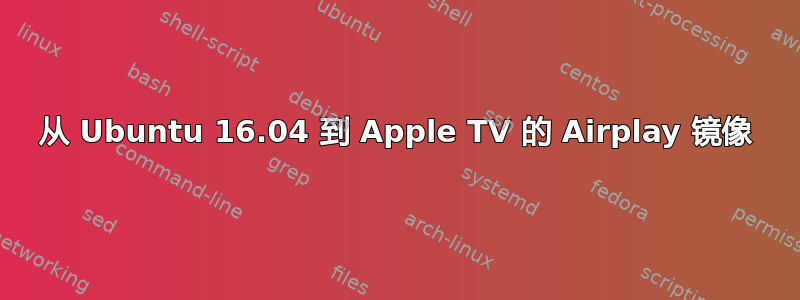 从 Ubuntu 16.04 到 Apple TV 的 Airplay 镜像