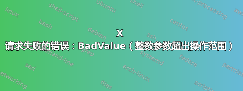 X 请求失败的错误：BadValue（整数参数超出操作范围）