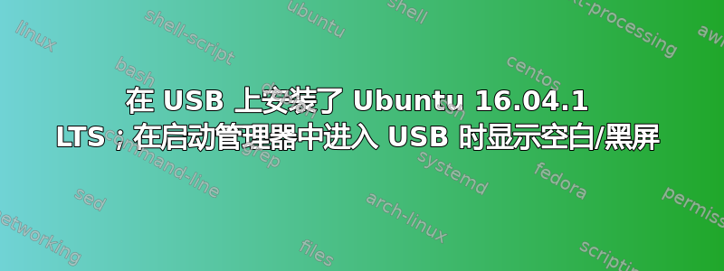 在 USB 上安装了 Ubuntu 16.04.1 LTS；在启动管理器中进入 USB 时显示空白/黑屏