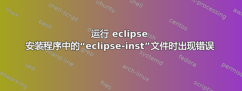 运行 eclipse 安装程序中的“eclipse-inst”文件时出现错误