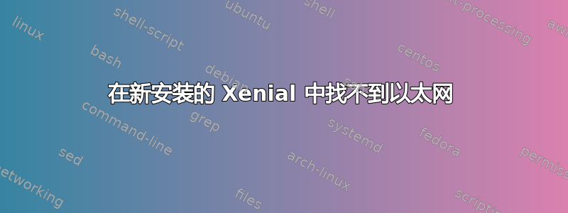 在新安装的 Xenial 中找不到以太网