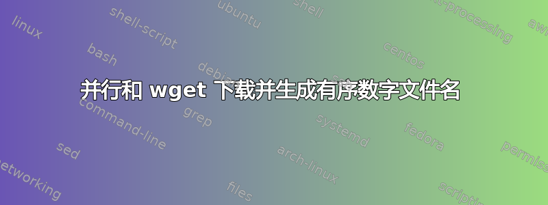 并行和 wget 下载并生成有序数字文件名