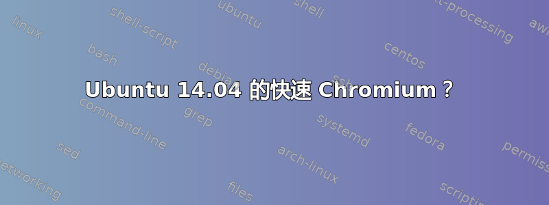 Ubuntu 14.04 的快速 Chromium？