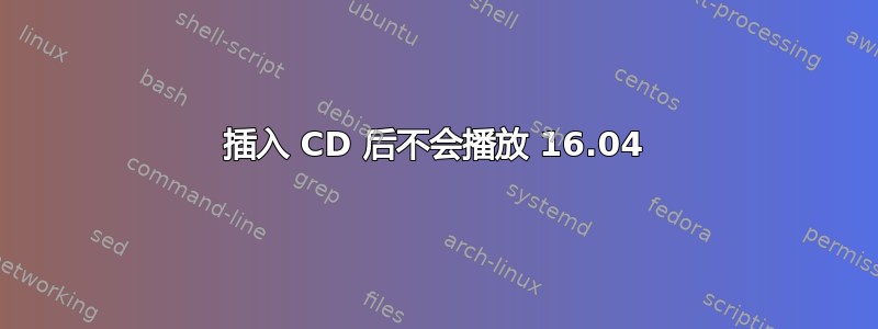 插入 CD 后不会播放 16.04