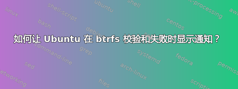 如何让 Ubuntu 在 btrfs 校验和失败时显示通知？