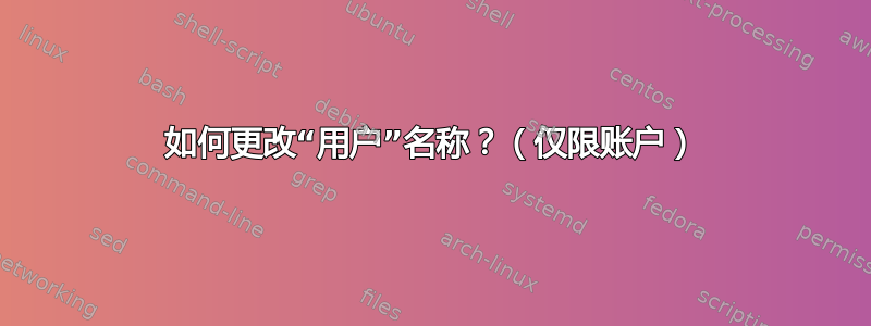 如何更改“用户”名称？（仅限账户）