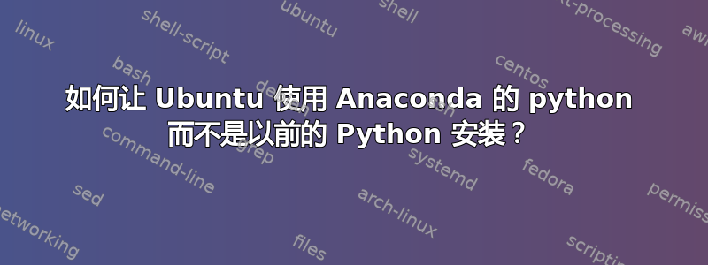 如何让 Ubuntu 使用 Anaconda 的 python 而不是以前的 Python 安装？