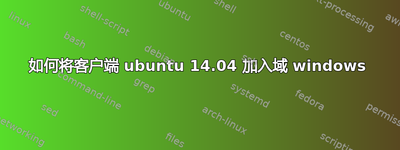 如何将客户端 ubuntu 14.04 加入域 windows