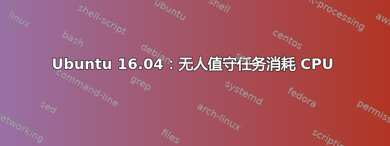 Ubuntu 16.04：无人值守任务消耗 CPU